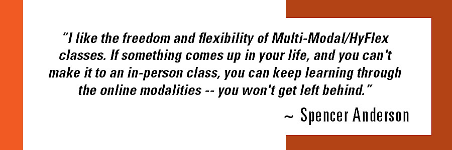 “I like the freedom and flexibility of Multi-Modal/ HyFlex classes. If something comes up in your life, and you can't make it ...